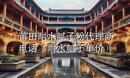 莆田耐水膩?zhàn)臃鄞砩屉娫挘退佔(zhàn)訂蝺r(jià)）