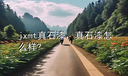 jxmt真石漆，真石漆怎么樣?
