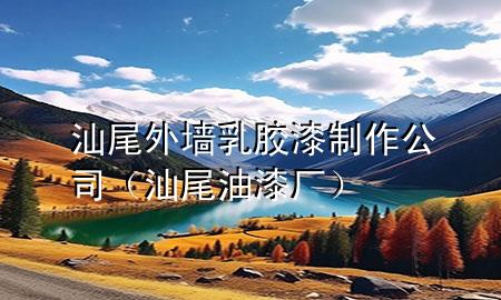 汕尾外墻乳膠漆制作公司（汕尾油漆廠）