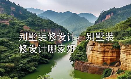 別墅裝修 設(shè)計，別墅裝修設(shè)計哪家好