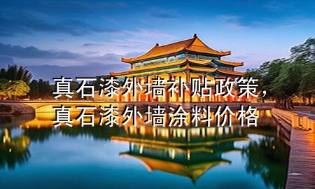 真石漆外墻補(bǔ)貼政策，真石漆外墻涂料價(jià)格