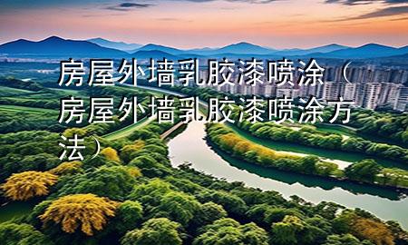 房屋外墻乳膠漆噴涂（房屋外墻乳膠漆噴涂方法）