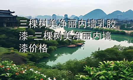 三棵樹美凈麗內(nèi)墻乳膠漆-三棵樹美凈麗內(nèi)墻漆價(jià)格