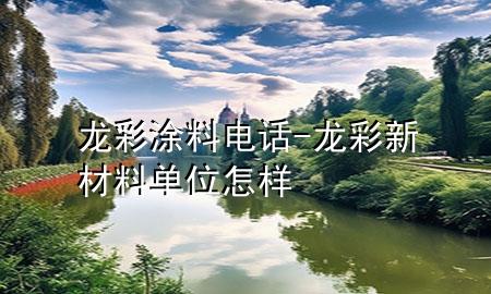龍彩涂料電話-龍彩新材料單位怎樣