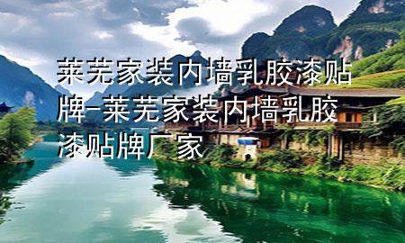 萊蕪家裝內(nèi)墻乳膠漆貼牌-萊蕪家裝內(nèi)墻乳膠漆貼牌廠家