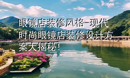 眼鏡店裝修風(fēng)格-現(xiàn)代時(shí)尚眼鏡店裝修設(shè)計(jì)方案大揭秘!