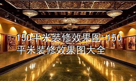 150平米裝修效果圖-150平米裝修效果圖大全