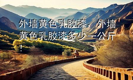 外墻黃色乳膠漆，外墻黃色乳膠漆多少一公斤!