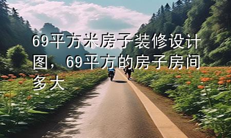 69平方米房子裝修設(shè)計圖，69平方的房子房間多大