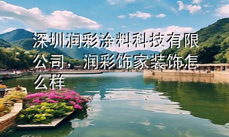 深圳潤彩涂料科技有限公司，潤彩飾家裝飾怎么樣