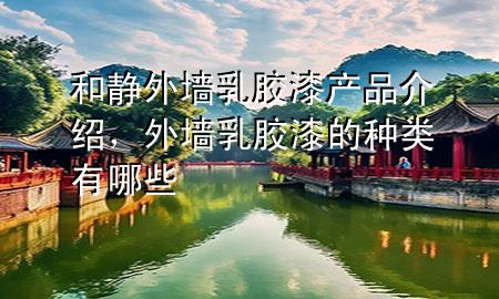 和靜外墻乳膠漆產(chǎn)品介紹，外墻乳膠漆的種類有哪些