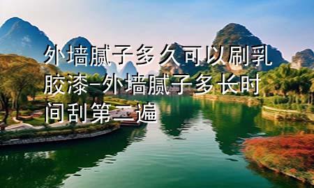外墻膩?zhàn)佣嗑每梢运⑷槟z漆-外墻膩?zhàn)佣嚅L時(shí)間刮第二遍