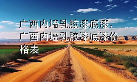 廣西內(nèi)墻乳膠漆底漆，廣西內(nèi)墻乳膠漆底漆價格表