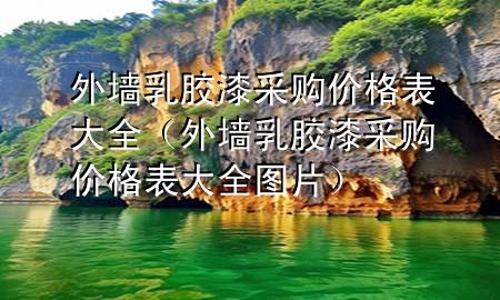 外墻乳膠漆采購價格表大全（外墻乳膠漆采購價格表大全圖片）