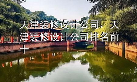 天津裝修設計公司，天津裝修設計公司排名前十
