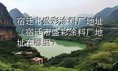 宿遷市盛彩涂料廠地址（宿遷市盛彩涂料廠地址在哪里）