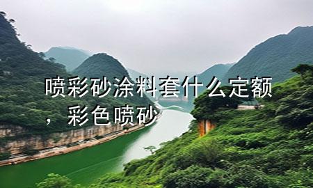 噴彩砂涂料套什么定額，彩色噴砂