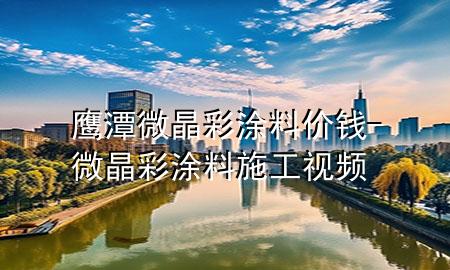 鷹潭微晶彩涂料價錢-微晶彩涂料施工視頻