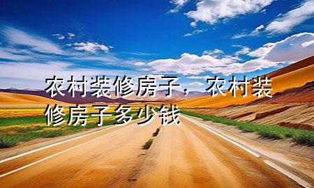 農(nóng)村裝修房子，農(nóng)村裝修房子多少錢