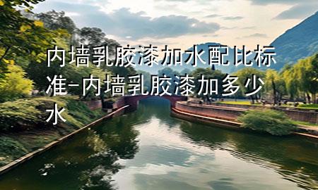 內(nèi)墻乳膠漆加水配比標(biāo)準(zhǔn)-內(nèi)墻乳膠漆加多少水