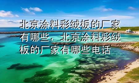 北京涂料彩絨板的廠家有哪些，北京涂料彩絨板的廠家有哪些電話