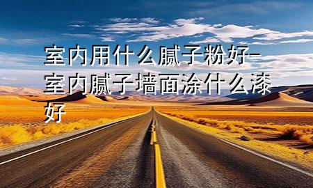 室內(nèi)用什么膩?zhàn)臃酆?室內(nèi)膩?zhàn)訅γ嫱渴裁雌岷?>
             </div>
             <!--文章無(wú)圖的情況下插入一張圖片end-->
              
      <p>本篇文章給大家談?wù)勈覂?nèi)用什么膩?zhàn)臃酆?，以及室?nèi)膩?zhàn)訅γ嫱渴裁雌岷脤?duì)應(yīng)的知識(shí)點(diǎn)，希望對(duì)各位有所幫助，不要忘了收***本站喔。
今天給各位分享室內(nèi)用什么膩?zhàn)臃酆玫闹R(shí)，其中也會(huì)對(duì)室內(nèi)膩?zhàn)訅γ嫱渴裁雌岷眠M(jìn)行解釋，如果能碰巧解決***現(xiàn)在面臨的問(wèn)題，別忘了關(guān)注本站，現(xiàn)在開(kāi)始吧！</p><ol type=