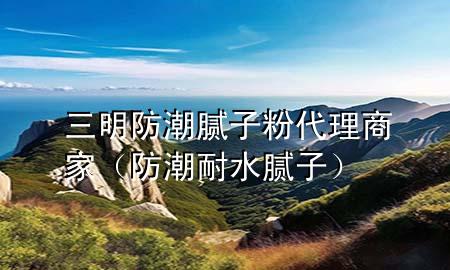 三明防潮膩?zhàn)臃鄞砩碳遥ǚ莱蹦退佔(zhàn)樱?>
             </div>
             <!--文章無圖的情況下插入一張圖片end-->
              
      <p>大家好，今天小編關(guān)注到一個比較有意思的話題，就是關(guān)于三明防潮膩?zhàn)臃?**理商家的問題，于是小編就整理了4個相關(guān)介紹三明防潮膩?zhàn)臃?**理商家的解答，讓我們一起看看吧。</p><ol type=