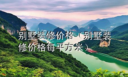 別墅裝修價(jià)格（別墅裝修價(jià)格每平方米）