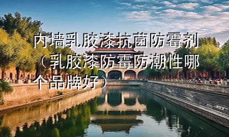 內(nèi)墻乳膠漆抗菌防霉劑（乳膠漆防霉防潮性哪個(gè)品牌好）