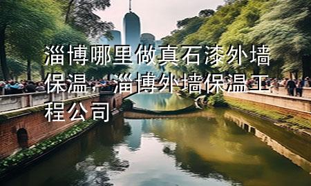 淄博哪里做真石漆外墻保溫，淄博外墻保溫工程公司