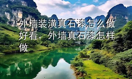 外墻裝潢真石漆怎么做好看，外墻真石漆怎樣做