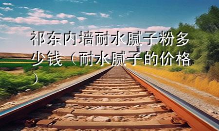 祁東內(nèi)墻耐水膩子粉多少錢（耐水膩子的價格）