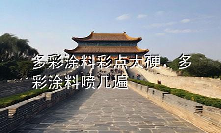 多彩涂料彩點(diǎn)太硬，多彩涂料噴幾遍