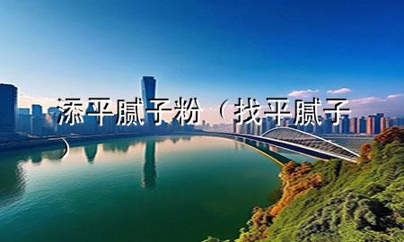 添平膩?zhàn)臃郏ㄕ移侥佔(zhàn)樱?>
             </div>
             <!--文章無(wú)圖的情況下插入一張圖片end-->
              
      <p>本篇文章給大家談?wù)勌砥侥佔(zhàn)臃?，以及找平膩?zhàn)訉?duì)應(yīng)的知識(shí)點(diǎn)，希望對(duì)各位有所幫助，不要忘了收***本站喔。
今天給各位分享添平膩?zhàn)臃鄣闹R(shí)，其中也會(huì)對(duì)找平膩?zhàn)舆M(jìn)行解釋?zhuān)绻芘銮山鉀Q***現(xiàn)在面臨的問(wèn)題，別忘了關(guān)注本站，現(xiàn)在開(kāi)始吧！</p><ol type=