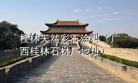 桂林天然彩石涂料（廣西桂林石材廠地址）