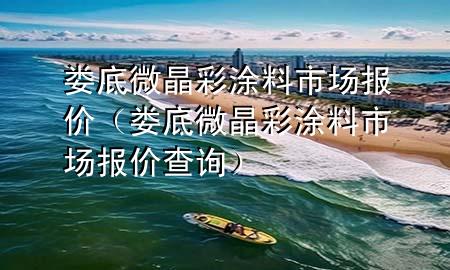 婁底微晶彩涂料市場報價（婁底微晶彩涂料市場報價查詢）