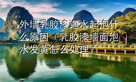 外墻乳膠漆遇水起泡什么原因（乳膠漆墻面泡水發(fā)黃怎么處理）