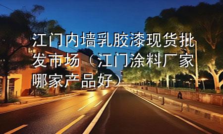 江門內(nèi)墻乳膠漆現(xiàn)貨批發(fā)市場（江門涂料廠家哪家產(chǎn)品好）
