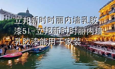 立邦新時時麗內(nèi)墻乳膠漆5l-立邦新時時麗內(nèi)墻乳膠漆能用于家裝
