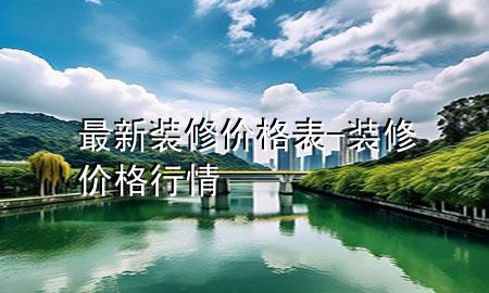 最新裝修價(jià)格表-裝修價(jià)格行情
