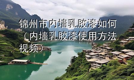 錦州市內(nèi)墻乳膠漆如何（內(nèi)墻乳膠漆使用方法視頻）