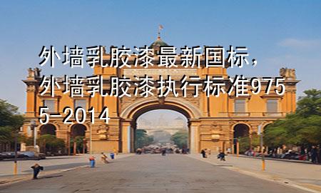 外墻乳膠漆最新國(guó)標(biāo)，外墻乳膠漆執(zhí)行標(biāo)準(zhǔn)9755-2014