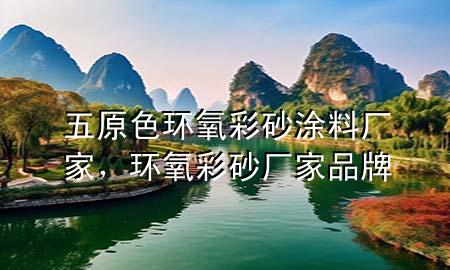 五原色環(huán)氧彩砂涂料廠家，環(huán)氧彩砂廠家品牌