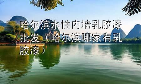 哈爾濱水性內(nèi)墻乳膠漆批發(fā)（哈爾濱哪家有乳膠漆）