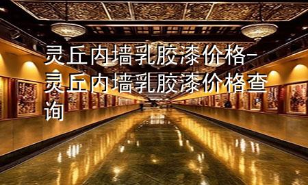 靈丘內(nèi)墻乳膠漆價格-靈丘內(nèi)墻乳膠漆價格查詢