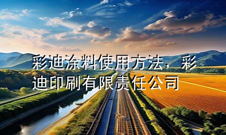 彩迪涂料使用方法，彩迪印刷有限責(zé)任公司