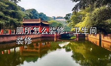 廁所怎么裝修，衛(wèi)生間裝修