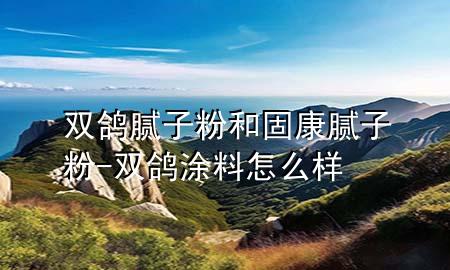 雙鴿膩?zhàn)臃酆凸炭的佔(zhàn)臃?雙鴿涂料怎么樣