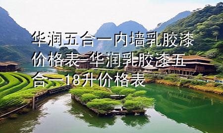 華潤(rùn)五合一內(nèi)墻乳膠漆價(jià)格表-華潤(rùn)乳膠漆五合一18升價(jià)格表