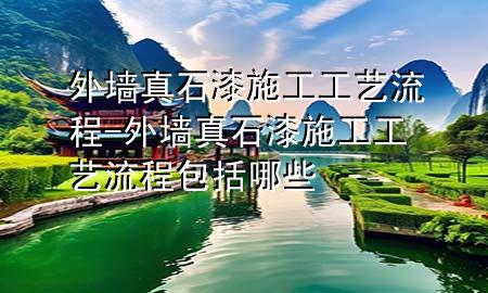 外墻真石漆施工工藝流程-外墻真石漆施工工藝流程包括哪些